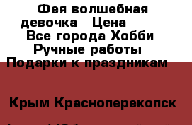 Фея-волшебная девочка › Цена ­ 550 - Все города Хобби. Ручные работы » Подарки к праздникам   . Крым,Красноперекопск